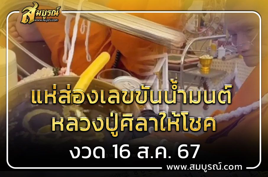 เลขขันน้ำมนต์ หลวงปู่ศิลา ในพิธีพุทธาภิเษก ลุ้นหวยงวดนี้ 16 ส.ค. 67